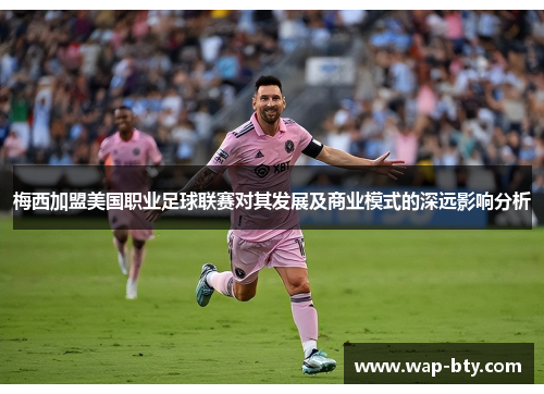 梅西加盟美国职业足球联赛对其发展及商业模式的深远影响分析