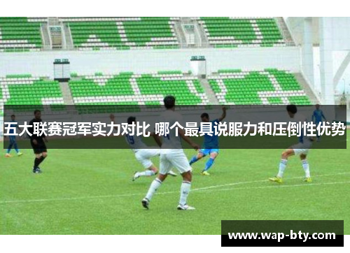 五大联赛冠军实力对比 哪个最具说服力和压倒性优势