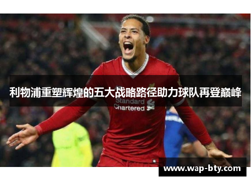 利物浦重塑辉煌的五大战略路径助力球队再登巅峰