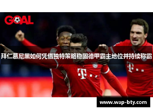 拜仁慕尼黑如何凭借独特策略稳固德甲霸主地位并持续称霸