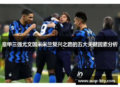 意甲三强尤文国米米兰复兴之路的五大关键因素分析
