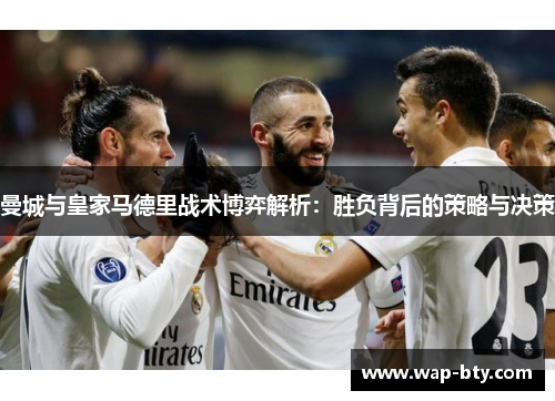 曼城与皇家马德里战术博弈解析：胜负背后的策略与决策