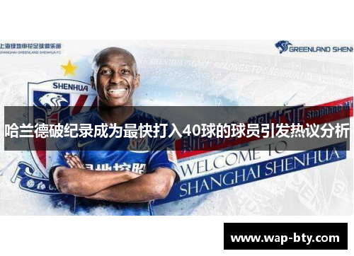 哈兰德破纪录成为最快打入40球的球员引发热议分析