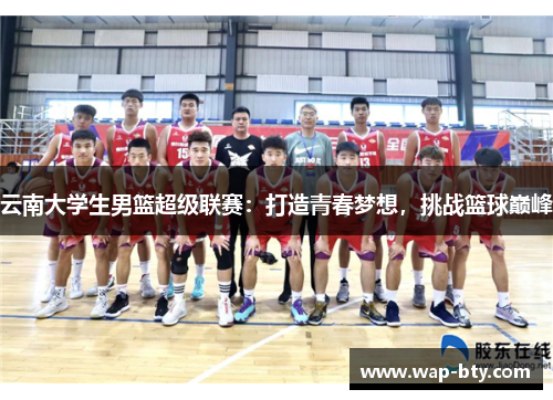 云南大学生男篮超级联赛：打造青春梦想，挑战篮球巅峰
