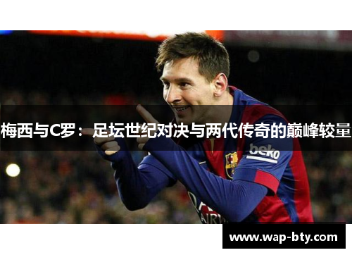 梅西与C罗：足坛世纪对决与两代传奇的巅峰较量