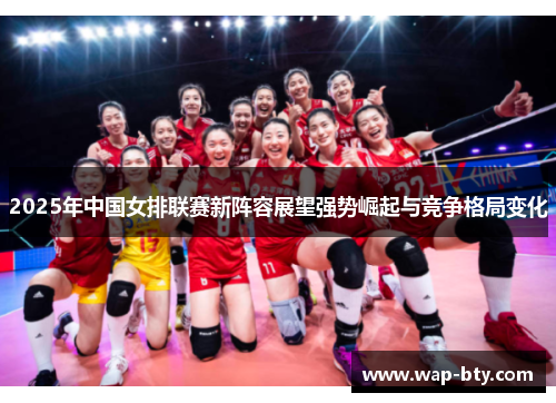 2025年中国女排联赛新阵容展望强势崛起与竞争格局变化