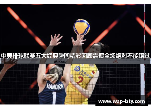 中美排球联赛五大经典瞬间精彩回顾震撼全场绝对不能错过
