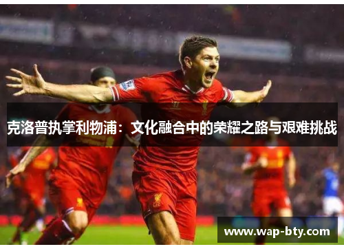 克洛普执掌利物浦：文化融合中的荣耀之路与艰难挑战