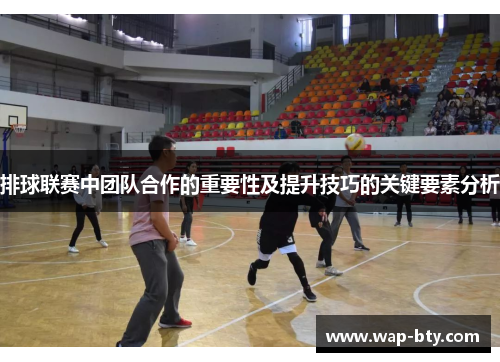 排球联赛中团队合作的重要性及提升技巧的关键要素分析