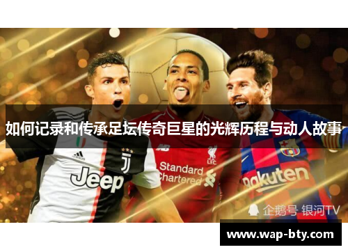 如何记录和传承足坛传奇巨星的光辉历程与动人故事
