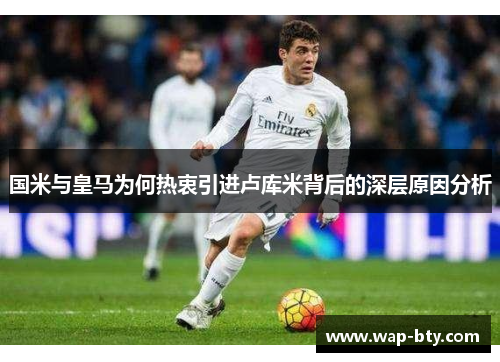 国米与皇马为何热衷引进卢库米背后的深层原因分析