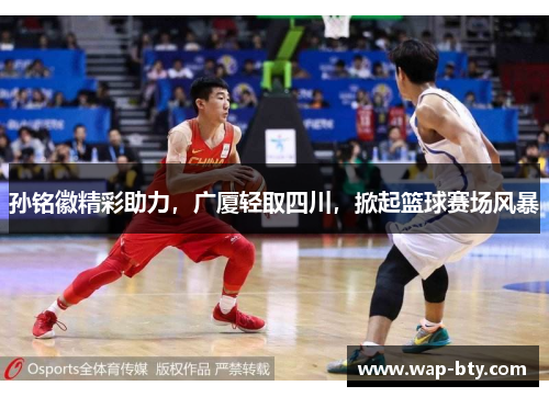 孙铭徽精彩助力，广厦轻取四川，掀起篮球赛场风暴