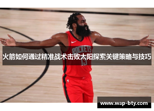 火箭如何通过精准战术击败太阳探索关键策略与技巧