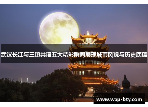 武汉长江与三镇共谱五大精彩瞬间展现城市风貌与历史底蕴