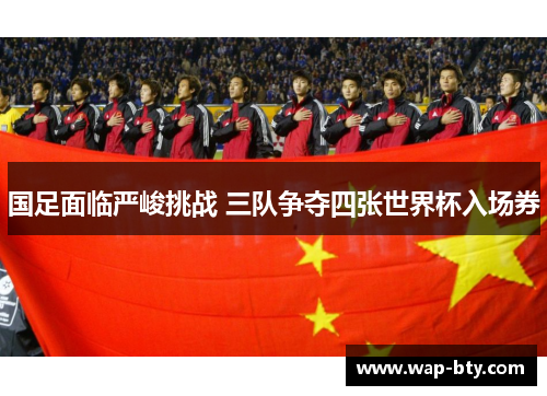 国足面临严峻挑战 三队争夺四张世界杯入场券
