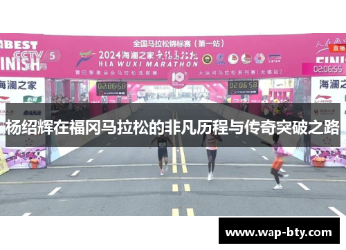杨绍辉在福冈马拉松的非凡历程与传奇突破之路