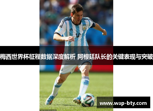 梅西世界杯征程数据深度解析 阿根廷队长的关键表现与突破