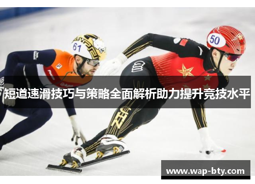 短道速滑技巧与策略全面解析助力提升竞技水平