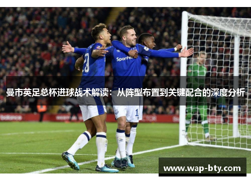 曼市英足总杯进球战术解读：从阵型布置到关键配合的深度分析