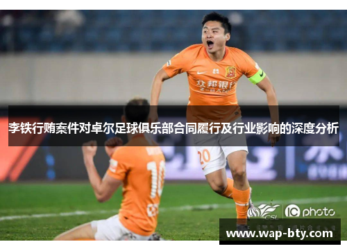 李铁行贿案件对卓尔足球俱乐部合同履行及行业影响的深度分析