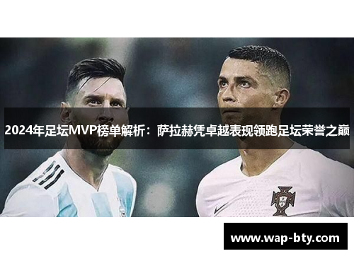2024年足坛MVP榜单解析：萨拉赫凭卓越表现领跑足坛荣誉之巅