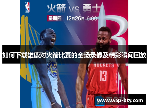 如何下载雄鹿对火箭比赛的全场录像及精彩瞬间回放