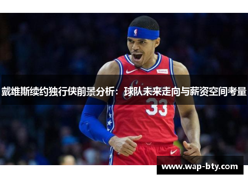戴维斯续约独行侠前景分析：球队未来走向与薪资空间考量