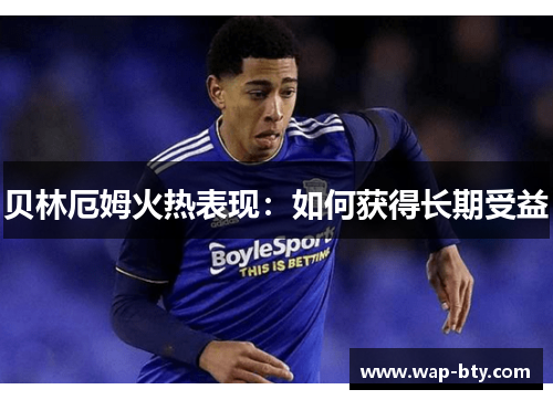 贝林厄姆火热表现：如何获得长期受益