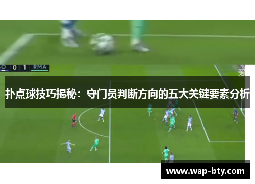 扑点球技巧揭秘：守门员判断方向的五大关键要素分析