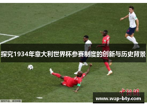 探究1934年意大利世界杯参赛制度的创新与历史背景
