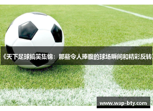 《天下足球搞笑集锦：那些令人捧腹的球场瞬间和精彩反转》