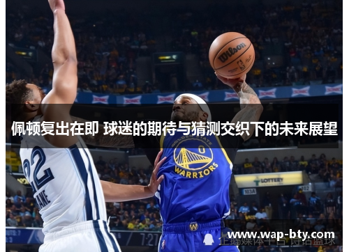 佩顿复出在即 球迷的期待与猜测交织下的未来展望