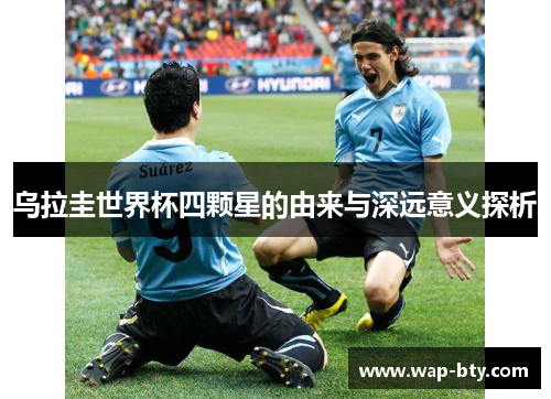 乌拉圭世界杯四颗星的由来与深远意义探析
