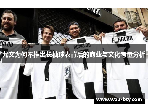 尤文为何不推出长袖球衣背后的商业与文化考量分析