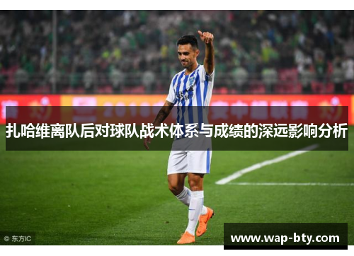 扎哈维离队后对球队战术体系与成绩的深远影响分析