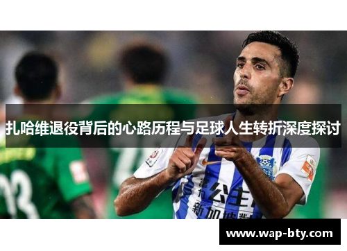 扎哈维退役背后的心路历程与足球人生转折深度探讨