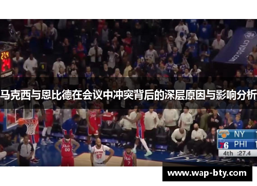 马克西与恩比德在会议中冲突背后的深层原因与影响分析