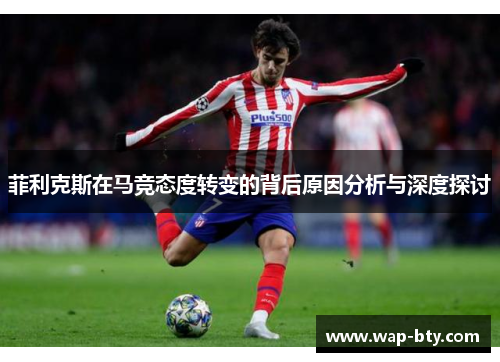 菲利克斯在马竞态度转变的背后原因分析与深度探讨
