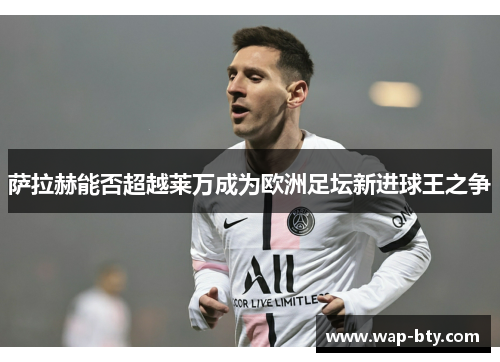 萨拉赫能否超越莱万成为欧洲足坛新进球王之争