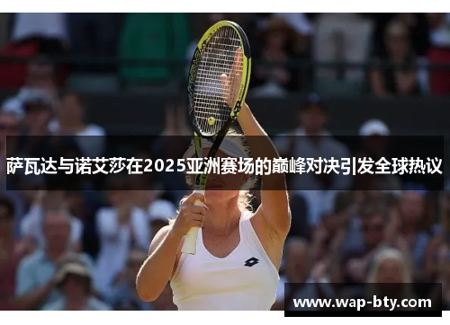 萨瓦达与诺艾莎在2025亚洲赛场的巅峰对决引发全球热议