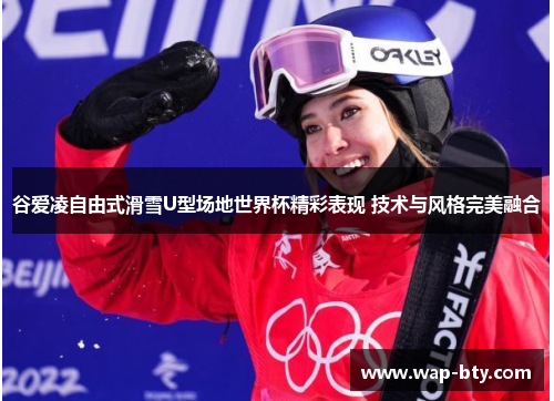 谷爱凌自由式滑雪U型场地世界杯精彩表现 技术与风格完美融合 谷爱凌自由式滑雪U型场地世界杯精彩表现 技术与风格完美融合