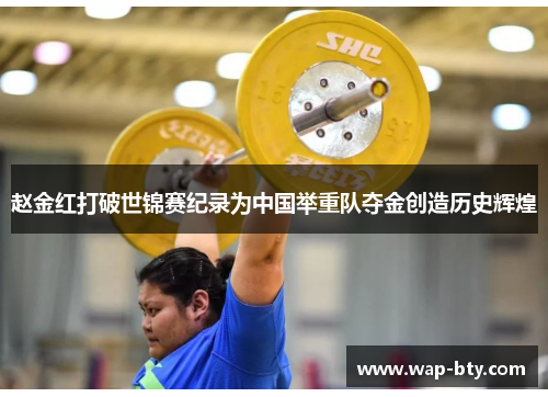 赵金红打破世锦赛纪录为中国举重队夺金创造历史辉煌 赵金红打破世锦赛纪录为中国举重队夺金创造历史辉煌