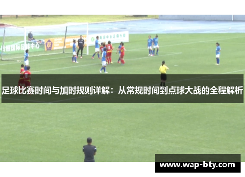 足球比赛时间与加时规则详解：从常规时间到点球大战的全程解析