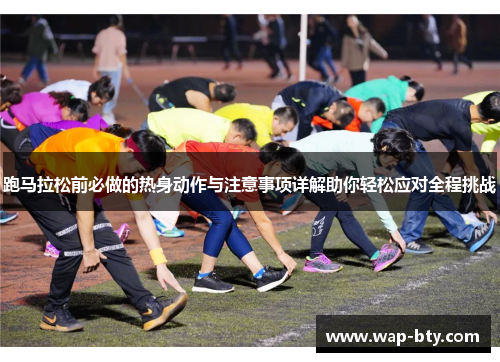 跑马拉松前必做的热身动作与注意事项详解助你轻松应对全程挑战 跑马拉松前必做的热身动作与注意事项详解助你轻松应对全程挑战