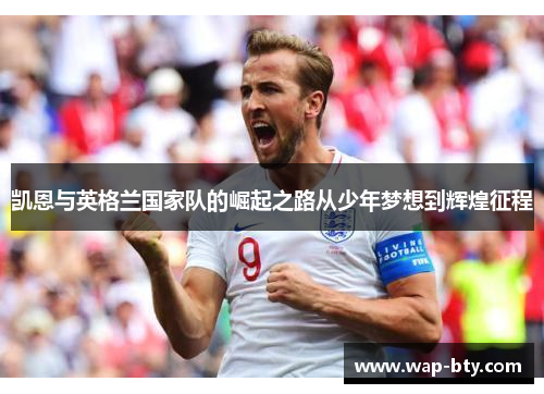 凯恩与英格兰国家队的崛起之路从少年梦想到辉煌征程
