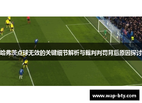 哈弗茨点球无效的关键细节解析与裁判判罚背后原因探讨