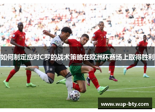 如何制定应对C罗的战术策略在欧洲杯赛场上取得胜利