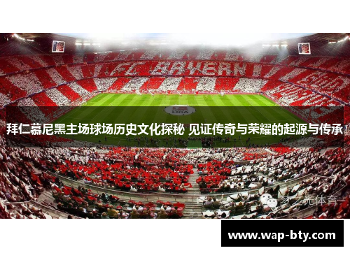 拜仁慕尼黑主场球场历史文化探秘 见证传奇与荣耀的起源与传承