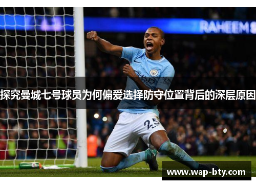 探究曼城七号球员为何偏爱选择防守位置背后的深层原因