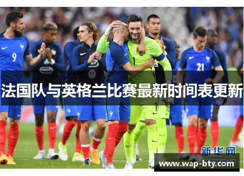 法国队与英格兰比赛最新时间表更新 法国队与英格兰比赛最新时间表更新
